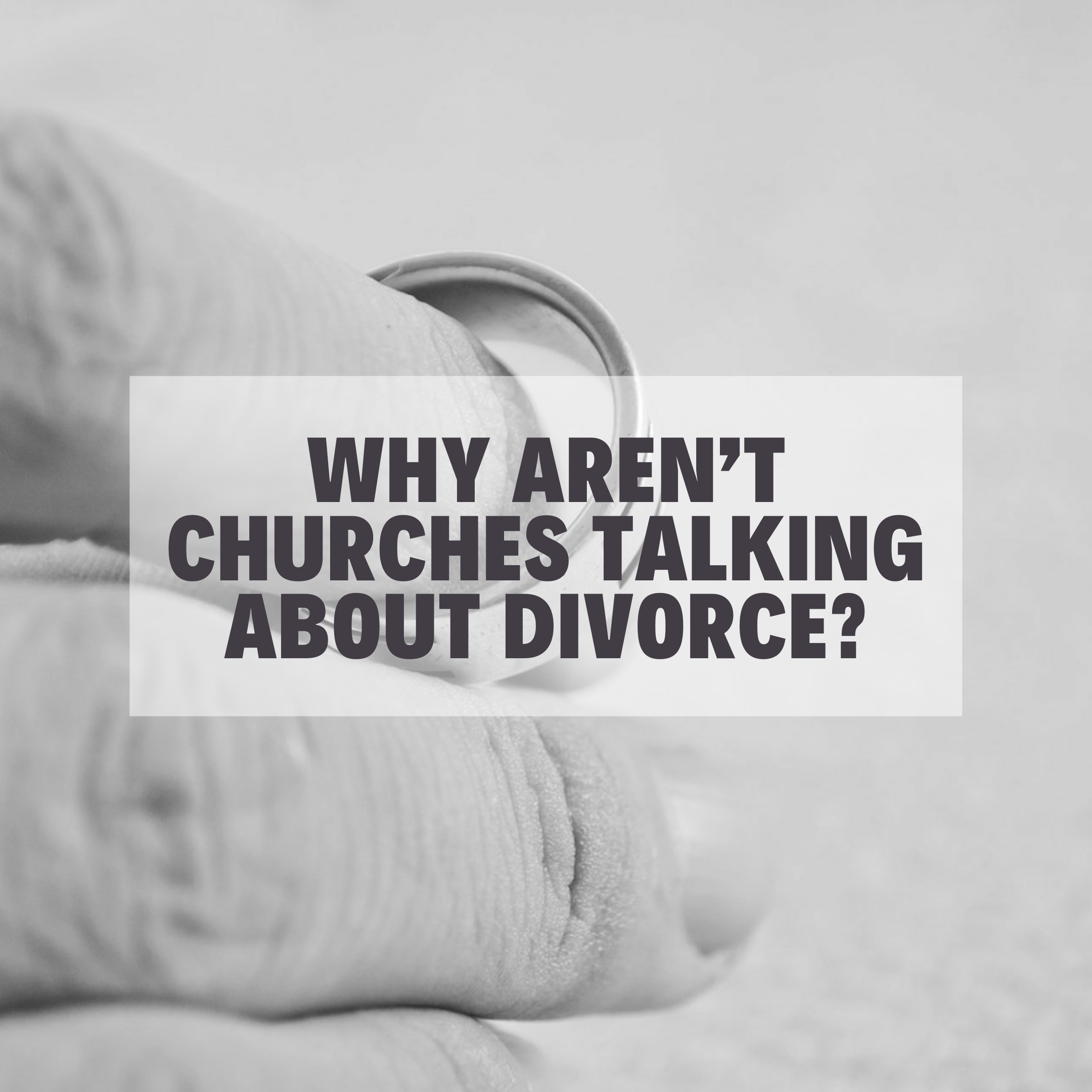 holding ring in hand but not wearing it with text "why aren't churches talking about divorce"