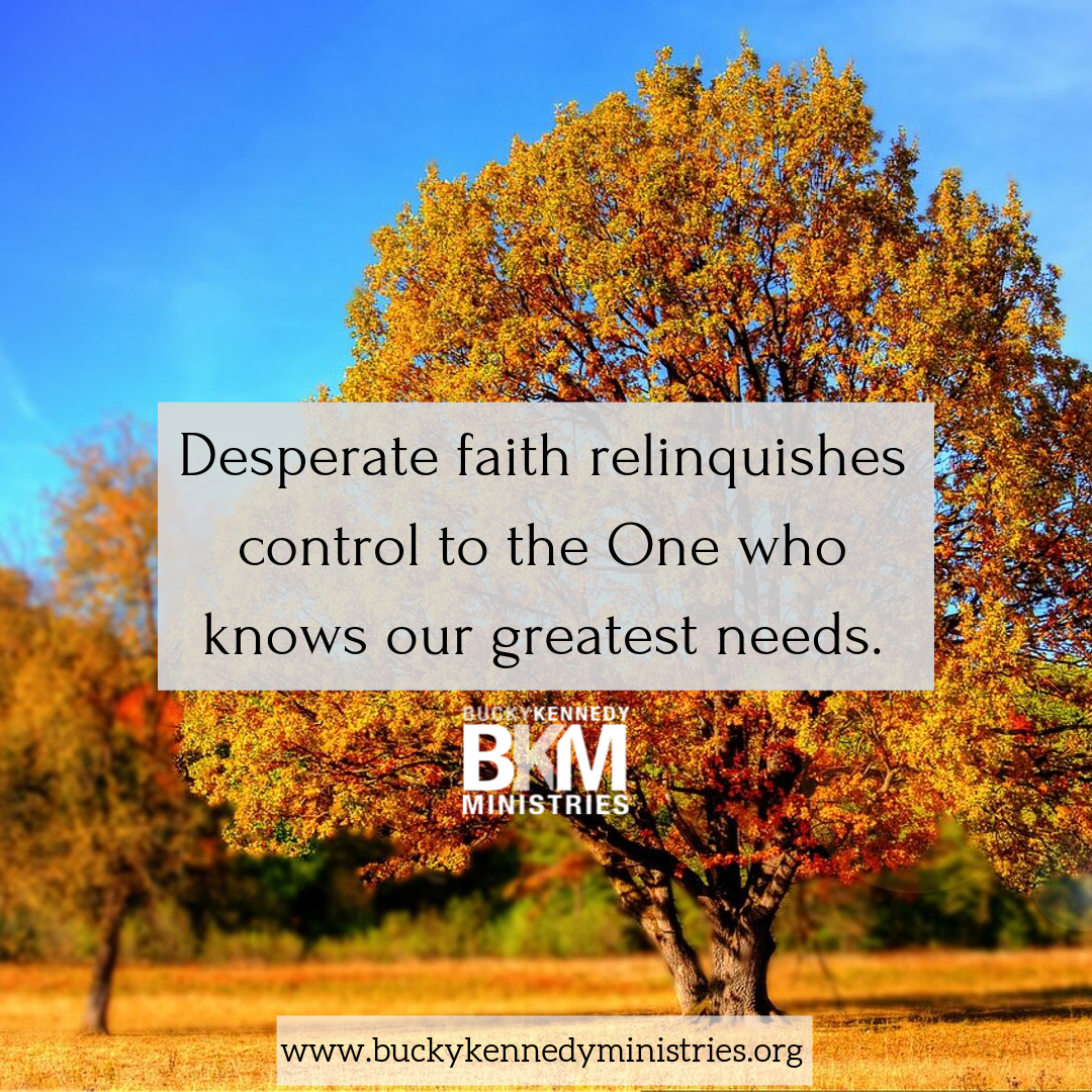 Remember, desperate faith relinquishes control to the One who knows our greatest needs.