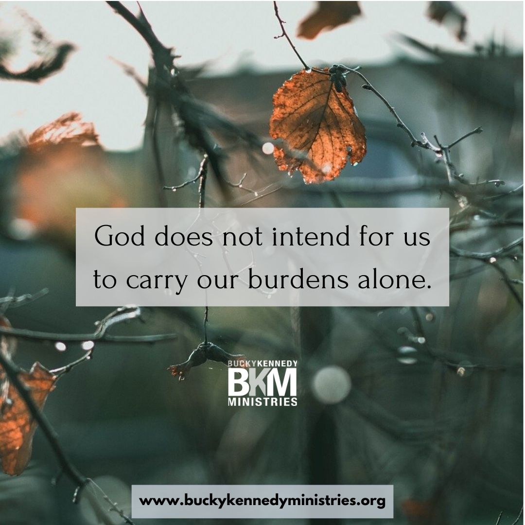 God does not intend for us to carry our burdens alone.