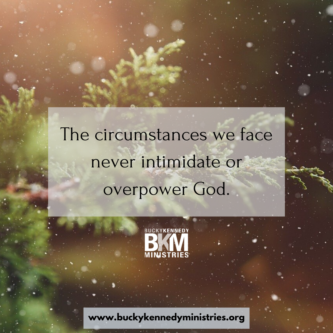 The circumstances we face never intimidate or overpower God. God is able!
