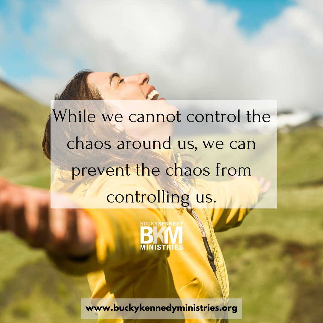 While we cannot control the chaos around us, we can prevent the chaos from controlling us.